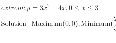 The extreme y=3x^2-4x,0<= x<= 3 is Maximum(0,0),Minimum(2/3 ,-4/3),Maximum(3,15)